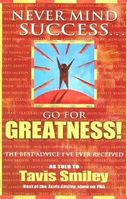 Nu contează succesul - Du-te pentru măreție!: Cel mai bun sfat pe care l-am primit vreodată - Never Mind Success - Go for Greatness!: The Best Advice I've Ever Received