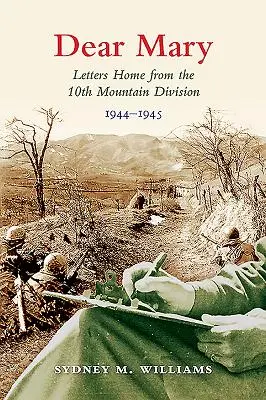 Dragă Mary: Letters Home from the 10th Mountain Division (1944-1945) (Scrisori acasă de la Divizia a 10-a de Munte (1944-1945)) - Dear Mary: Letters Home from the 10th Mountain Division (1944-1945)