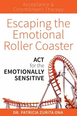 Evadarea din roller coasterul emoțional: ACT pentru cei sensibili emoțional - Escaping the Emotional Roller Coaster: ACT for the Emotionally Sensitive