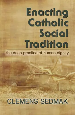 Punerea în aplicare a tradiției sociale catolice: Practica profundă a demnității umane - Enacting Catholic Social Tradition: The Deep Practice of Human Dignity