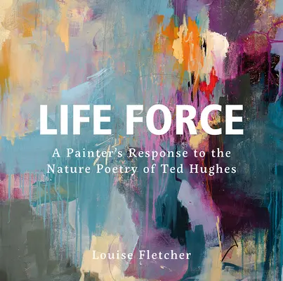 Forța vieții: Răspunsul unui pictor la poezia naturii a lui Ted Hughes - Life Force: A Painter's Response to the Nature Poetry of Ted Hughes