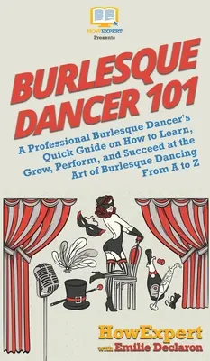 Burlesque Dancer 101: Ghidul rapid al unui dansator Burlesque profesionist despre cum să înveți, să crești, să joci și să reușești în arta dansului Burlesque - Burlesque Dancer 101: A Professional Burlesque Dancer's Quick Guide on How to Learn, Grow, Perform, and Succeed at the Art of Burlesque Danc