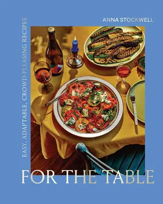 Pentru masă: Rețete ușoare, adaptabile, plăcute mulțimii - For the Table: Easy, Adaptable, Crowd-Pleasing Recipes