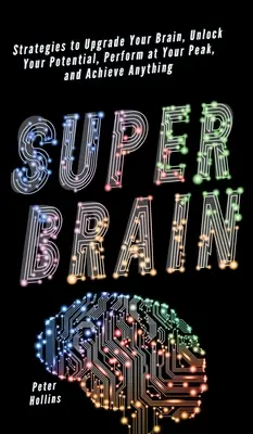 Super Creierul: Strategii pentru a-ți moderniza creierul, a-ți debloca potențialul, a performa la maxim și a realiza orice - Super Brain: Strategies to Upgrade Your Brain, Unlock Your Potential, Perform at Your Peak, and Achieve Anything