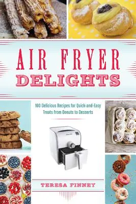 Delicii cu Air Fryer: 100 de rețete delicioase pentru mâncăruri rapide și ușoare de la gogoși la deserturi - Air Fryer Delights: 100 Delicious Recipes for Quick-And-Easy Treats from Donuts to Desserts