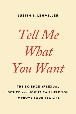 Spune-mi ce vrei: Știința dorinței sexuale și cum te poate ajuta să-ți îmbunătățești viața sexuală - Tell Me What You Want: The Science of Sexual Desire and How It Can Help You Improve Your Sex Life