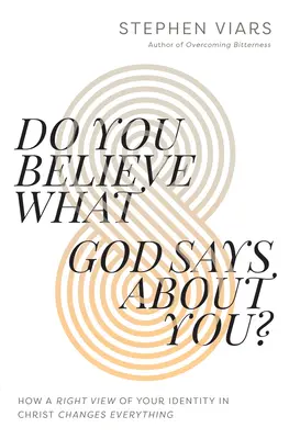 Do You Believe What God Says about You?: How a Right View of Your Identity in Christ Changes Everything