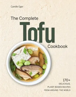 The Complete Tofu Cookbook: 170+ Rețete delicioase, pe bază de plante din întreaga lume - The Complete Tofu Cookbook: 170+ Delicious, Plant-Based Recipes from Around the World
