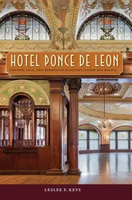 Hotel Ponce de Leon: Ascensiunea, căderea și renașterea palatului Flagler din epoca de aur - Hotel Ponce de Leon: The Rise, Fall, and Rebirth of Flagler's Gilded Age Palace