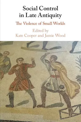 Controlul social în Antichitatea târzie: Violența lumilor mici - Social Control in Late Antiquity: The Violence of Small Worlds