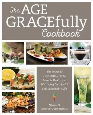 Cartea de bucate The Age Gracefully: Puterea nutrienților alimentari de a promova sănătatea și bunăstarea pentru o viață veselă și durabilă - The Age Gracefully Cookbook: The Power of Foodtrients to Promote Health and Well-Being for a Joyful and Sustainable Life