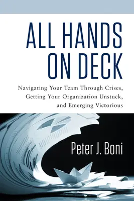 Toate mâinile pe punte: Navigarea echipei tale prin crize, deblocarea organizației și ieșirea victorioasă - All Hands on Deck: Navigating Your Team Through Crises, Getting Your Organization Unstuck, and Emerging Victorious
