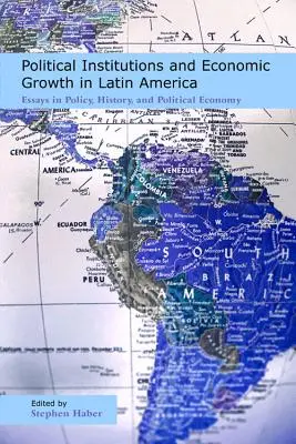 Instituții politice și creștere economică în America Latină: Eseuri în politică, istorie și economie politică - Political Institutions and Economic Growth in Latin America: Essays in Policy, History, and Political Economy