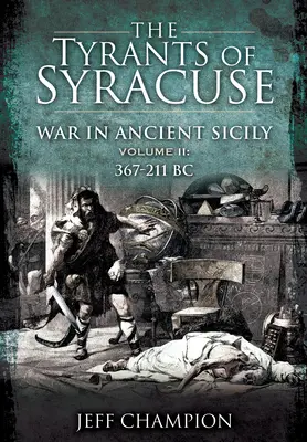 Tiranii din Siracuza - Războiul în Sicilia antică: Volumul II: 367-211 î.Hr. - The Tyrants of Syracuse - War in Ancient Sicily: Volume II: 367-211 BC
