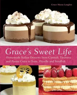 Viața dulce a lui Grace: Deserturi italiene făcute în casă de la Cannoli, Tiramisu și Panna Cotta la Torte, Pizzelle și Struffoli - Grace's Sweet Life: Homemade Italian Desserts from Cannoli, Tiramisu, and Panna Cotta to Torte, Pizzelle and Struffoli