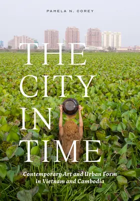 Orașul în timp: Arta contemporană și forma urbană în Vietnam și Cambodgia - The City in Time: Contemporary Art and Urban Form in Vietnam and Cambodia