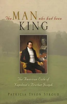 Omul care a fost rege: Exilul american al fratelui lui Napoleon, Iosif - The Man Who Had Been King: The American Exile of Napoleon's Brother Joseph