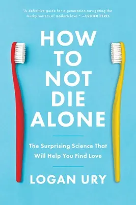 Cum să nu mori singur: Știința surprinzătoare care te va ajuta să găsești dragostea (The Surprising Science That Will Help You Find Love) - How to Not Die Alone: The Surprising Science That Will Help You Find Love