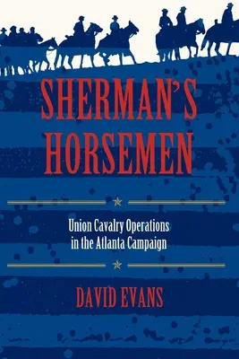 Călăreții lui Sherman: Operațiunile cavaleriei Uniunii în campania din Atlanta - Sherman's Horsemen: Union Cavalry Operations in the Atlanta Campaign
