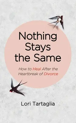 Nimic nu rămâne la fel: Cum să te vindeci după durerea sufletească a divorțului - Nothing Stays The Same: How to Heal After the Heartbreak of Divorce