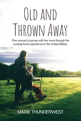 Bătrână și aruncată: Călătoria unei femei împreună cu mama ei prin experiența azilului de bătrâni din Statele Unite - Old and Thrown Away: One woman's journey with her mom through the nursing home experience in the United States