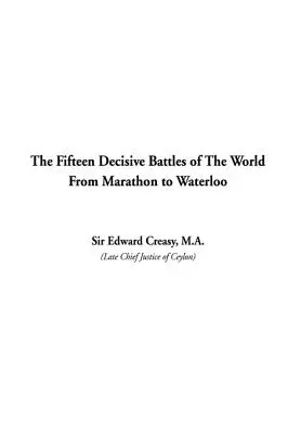 Cele cincisprezece bătălii decisive ale lumii de la Marathon la Waterloo - The Fifteen Decisive Battles of The World From Marathon to Waterloo