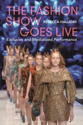Fashion Show Goes Live: Performanță exclusivistă și mediatizată - The Fashion Show Goes Live: Exclusive and Mediatized Performance