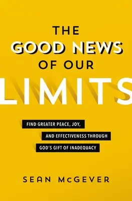 Vestea bună a limitelor noastre: Găsiți mai multă pace, bucurie și eficacitate prin darul lui Dumnezeu al neajunsului - The Good News of Our Limits: Find Greater Peace, Joy, and Effectiveness Through God's Gift of Inadequacy