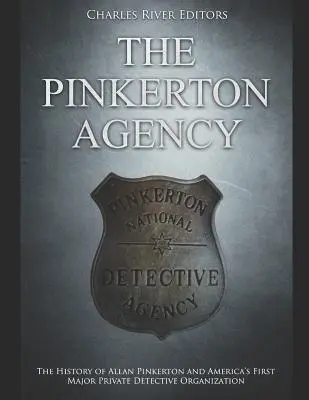 Agenția Pinkerton: Istoria lui Allan Pinkerton și a primei mari organizații de detectivi privați din America - The Pinkerton Agency: The History of Allan Pinkerton and America's First Major Private Detective Organization