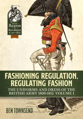 Reglementarea modei, reglementarea modei: The Uniforms and Dress of the British Army 1800-1815: Volumul I - Fashioning Regulation, Regulating Fashion: The Uniforms and Dress of the British Army 1800-1815: Volume I