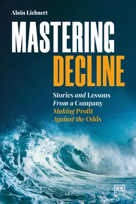 Stăpânirea declinului: Povești și lecții de la o companie care face profit împotriva sorții - Mastering Decline: Stories and Lessons from a Company Making Profit Against the Odds