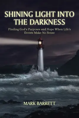 Shining Light into the Darkness (Lumină strălucitoare în întuneric): Finding God's Purposes and Hope When Life's Events Make No Sense (Găsirea scopurilor și a speranței lui Dumnezeu atunci când evenimentele vieții nu au sens) - Shining Light into the Darkness: Finding God's Purposes and Hope When Life's Events Make No Sense