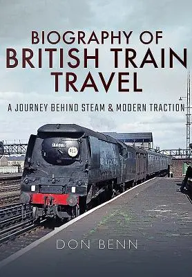 Biografia călătoriei britanice cu trenul: O călătorie în spatele aburului și a tracțiunii moderne - Biography of British Train Travel: A Journey Behind Steam and Modern Traction