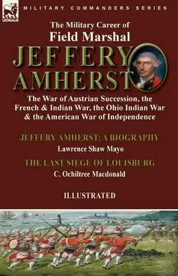 Cariera militară a mareșalului Jeffery Amherst: Războiul de succesiune austriac, Războiul francez și indian, Războiul indian din Ohio și Războiul american - The Military Career of Field Marshal Jeffery Amherst: the War of Austrian Succession, the French & Indian War, the Ohio Indian War & the American War