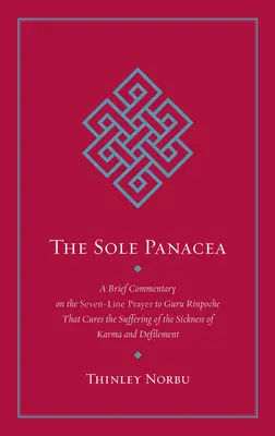 Singurul Panaceu: Un scurt comentariu asupra rugăciunii de șapte rânduri către Guru Rinpoche care vindecă suferința de boala karmei și a def - The Sole Panacea: A Brief Commentary on the Seven-Line Prayer to Guru Rinpoche That Cures the Suffering of the Sickness of Karma and Def