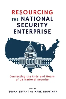 Resourcing the National Security Enterprise: Conectarea scopurilor și mijloacelor securității naționale a SUA - Resourcing the National Security Enterprise: Connecting the Ends and Means of US National Security