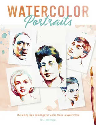 Portrete în acuarelă: 15 picturi pas cu pas pentru chipuri iconice în acuarelă - Watercolor Portraits: 15 Step-By-Step Paintings for Iconic Faces in Watercolors