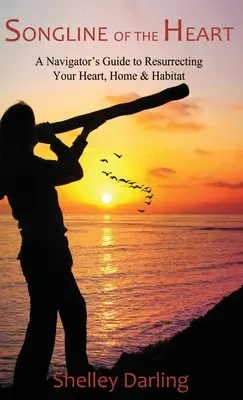 Songline of the Heart: Ghidul unui navigator pentru a-ți resuscita inima, casa și habitatul - Songline of the Heart: A Navigator's Guide to Resurrecting Your Heart, Home & Habitat