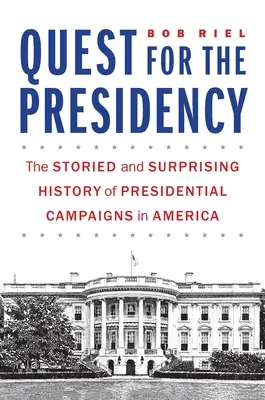 Quest for the Presidency: The Storied and Surprising History of Presidential Campaigns in America (Istoria plină de povești și surprize a campaniilor prezidențiale din America) - Quest for the Presidency: The Storied and Surprising History of Presidential Campaigns in America