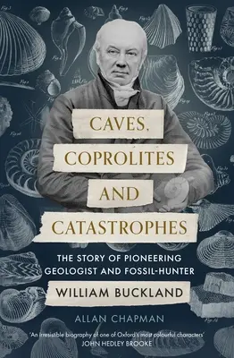 Peșteri, coprolite și catastrofe: Povestea pionierului geolog și vânător de fosile William Buckland - Caves, Coprolites and Catastrophes: The Story of Pioneering Geologist and Fossil-Hunter William Buckland