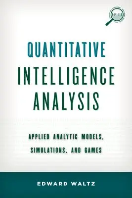 Analiza cantitativă a informațiilor: Modele analitice aplicate, simulări și jocuri - Quantitative Intelligence Analysis: Applied Analytic Models, Simulations, and Games