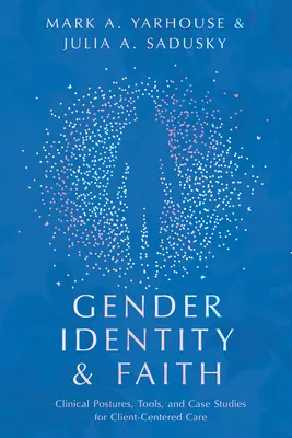 Identitatea de gen și credința: Poziții clinice, instrumente și studii de caz pentru îngrijirea centrată pe client - Gender Identity and Faith: Clinical Postures, Tools, and Case Studies for Client-Centered Care