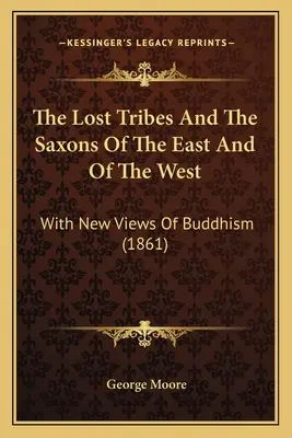 Triburile pierdute și sașii din est și din vest (The Lost Tribes And The Saxons Of The East And Of The West): With New Views Of Buddhism (1861) - The Lost Tribes And The Saxons Of The East And Of The West: With New Views Of Buddhism (1861)