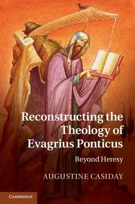 Reconstrucția teologiei lui Evagrius Ponticus: Dincolo de erezie - Reconstructing the Theology of Evagrius Ponticus: Beyond Heresy
