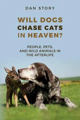 Vor alerga câinii după pisici în Rai? Oameni, animale de companie și animale sălbatice în viața de apoi - Will Dogs Chase Cats in Heaven?: People, Pets, and Wild Animals in the Afterlife