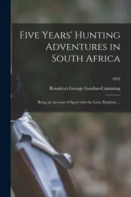 Cinci ani de aventuri de vânătoare în Africa de Sud: O relatare a sportului cu leul, elefantul ...; 1892 - Five Years' Hunting Adventures in South Africa: Being an Account of Sport With the Lion, Elephant ...; 1892