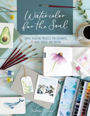 Acuarelă pentru suflet: Proiecte simple de pictură pentru începători, pentru a calma, liniști și inspira - Watercolor for the Soul: Simple Painting Projects for Beginners, to Calm, Soothe and Inspire