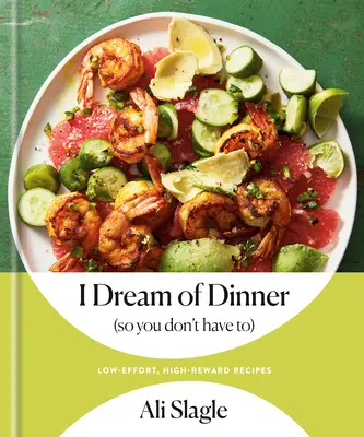 I Dream of Dinner (So You Don't Have To): Low-Effort, High-Reward Recipes: O carte de bucate - I Dream of Dinner (So You Don't Have To): Low-Effort, High-Reward Recipes: A Cookbook