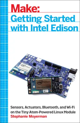 Noțiuni introductive cu Intel Edison: Senzori, dispozitive de acționare, Bluetooth și Wi-Fi pe micul modul Linux alimentat cu Atom - Getting Started with Intel Edison: Sensors, Actuators, Bluetooth, and Wi-Fi on the Tiny Atom-Powered Linux Module
