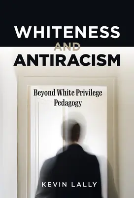 Whiteness and Antiracism: Dincolo de pedagogia privilegiului alb - Whiteness and Antiracism: Beyond White Privilege Pedagogy